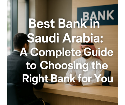 Best Bank in Saudi Arabia: A Complete Guide to Choosing the Right Bank for You